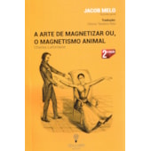 A Arte de Magnetizar ou o Magnetismo Animal A Arte de Magnetizar ou o Magnetismo Animal