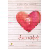 Amorosidade - A Cura da Ferida do Abandono Amorosidade - A Cura da Ferida do Abandono