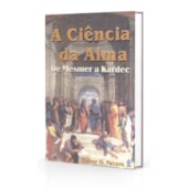 Ciência da Alma (A) - de Mesmer a Kardec Ciência da Alma (A) - de Mesmer a Kardec
