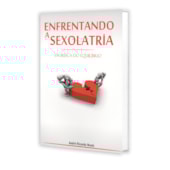 Enfrentando a Sexolatria - Em Busca do Equilíbrio Enfrentando a Sexolatria - Em Busca do Equilíbrio