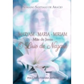 Maryam - Maria - Miriam: Mãe De Jesus - O Lírio De Nazaré