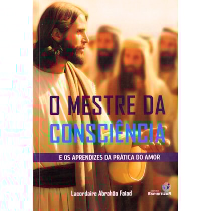 O Mestre da Consciência - E os Aprendizes da Prática do Amor