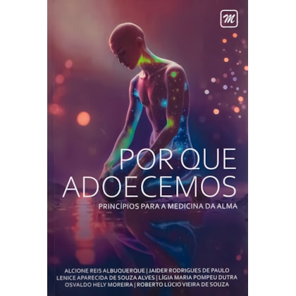 Por Que Adoecemos Princípios para a Medicina da Alma