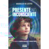 Presente no Inconsciente - As Viagens do Espírito Imortal no Espaço-tempo