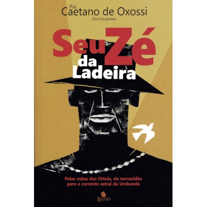 Seu Zé da Ladeira: Pelas Mãos dos Orixás, da Escravidão para a Corrente Astral da Umbanda