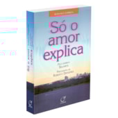 Só o Amor Explica Só o Amor Explica