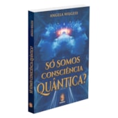 Só Somos Consciência Quântica Só Somos Consciência Quântica