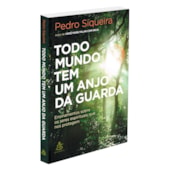 Todo Mundo Tem Um Anjo da Guarda - Ensinamentos Sobre os Seres Espirituais que nos Protejem